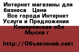 	Интернет магазины для бизнеса › Цена ­ 5000-10000 - Все города Интернет » Услуги и Предложения   . Кемеровская обл.,Мыски г.